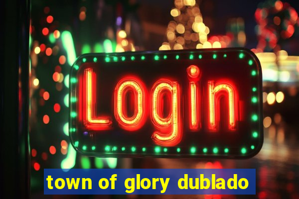 town of glory dublado